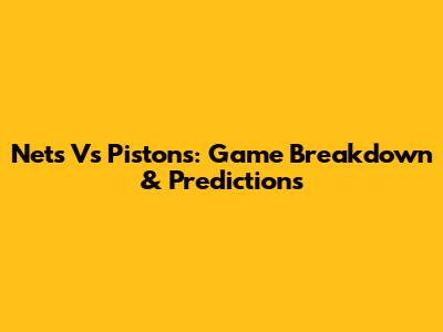 Nets Vs Pistons: Game Breakdown & Predictions