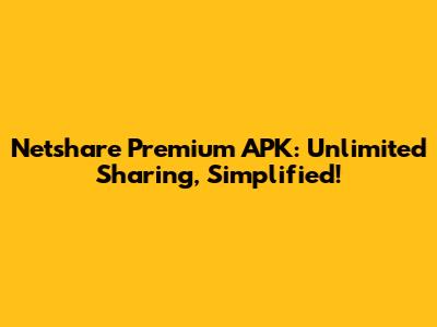 Netshare Premium APK: Unlimited Sharing, Simplified!