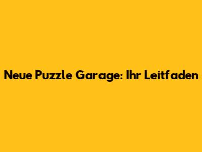 Neue Puzzle Garage: Ihr Leitfaden
