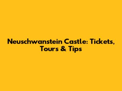 Neuschwanstein Castle: Tickets, Tours & Tips