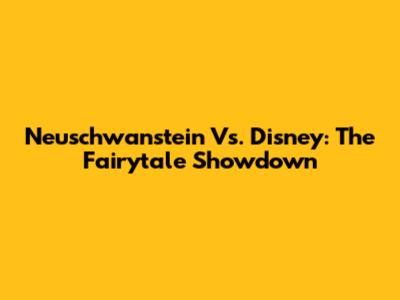 Neuschwanstein Vs. Disney: The Fairytale Showdown