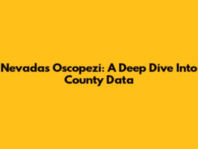 Nevada's Oscopezi: A Deep Dive Into County Data
