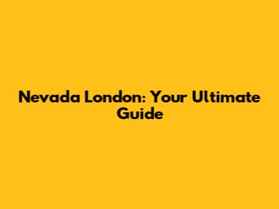 Nevada London: Your Ultimate Guide