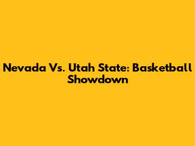 Nevada Vs. Utah State: Basketball Showdown