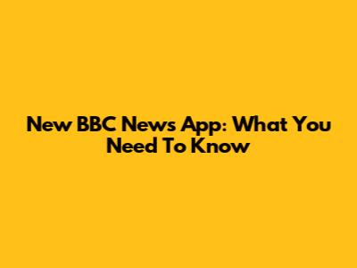 New BBC News App: What You Need To Know