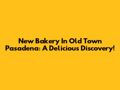 New Bakery In Old Town Pasadena: A Delicious Discovery!