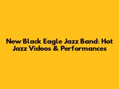 New Black Eagle Jazz Band: Hot Jazz Videos & Performances