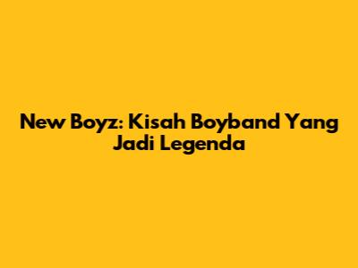 New Boyz: Kisah Boyband Yang Jadi Legenda