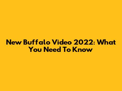 New Buffalo Video 2022: What You Need To Know