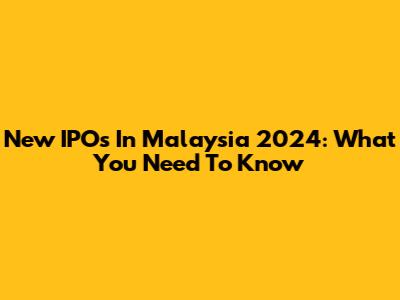 New IPOs In Malaysia 2024: What You Need To Know