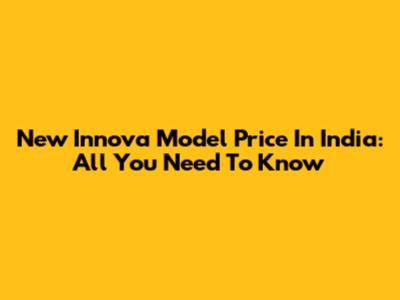 New Innova Model Price In India: All You Need To Know