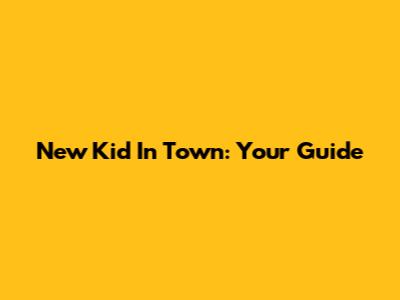 New Kid In Town: Your Guide