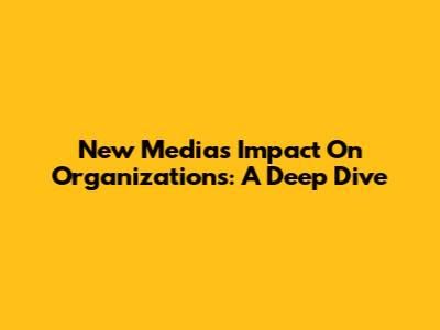 New Media's Impact On Organizations: A Deep Dive