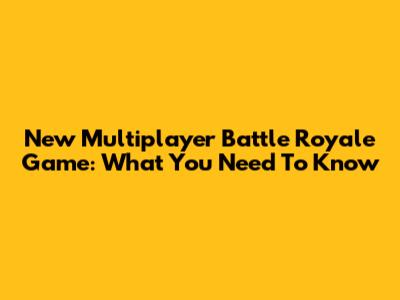 New Multiplayer Battle Royale Game: What You Need To Know