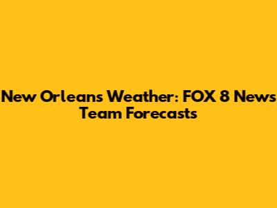 New Orleans Weather: FOX 8 News Team Forecasts