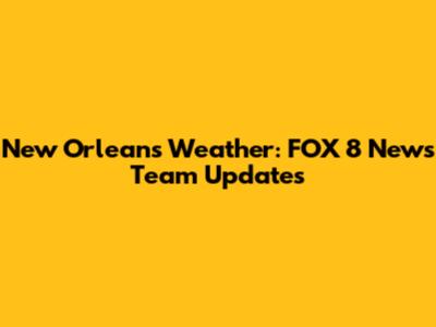 New Orleans Weather: FOX 8 News Team Updates
