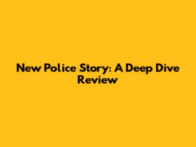 New Police Story: A Deep Dive Review