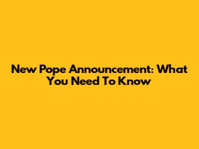 New Pope Announcement: What You Need To Know