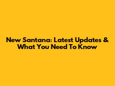 New Santana: Latest Updates & What You Need To Know