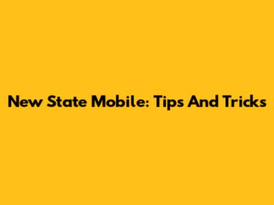 New State Mobile: Tips And Tricks