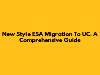 New Style ESA Migration To UC: A Comprehensive Guide
