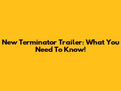 New Terminator Trailer: What You Need To Know!