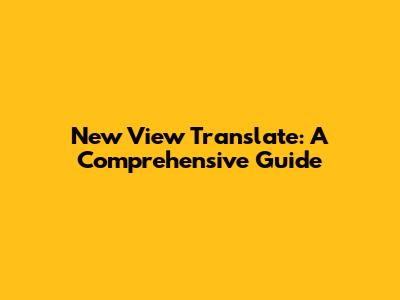 New View Translate: A Comprehensive Guide