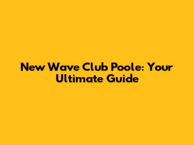 New Wave Club Poole: Your Ultimate Guide