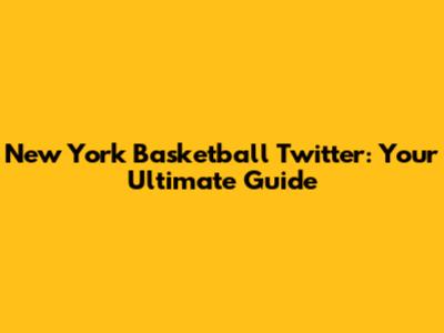 New York Basketball Twitter: Your Ultimate Guide
