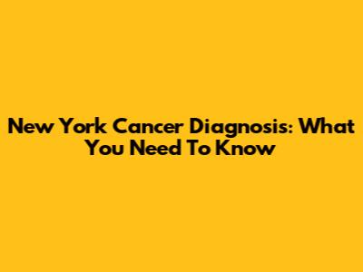 New York Cancer Diagnosis: What You Need To Know