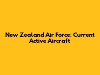 New Zealand Air Force: Current Active Aircraft