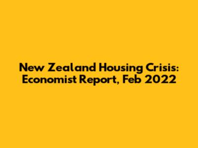 New Zealand Housing Crisis: Economist Report, Feb 2022