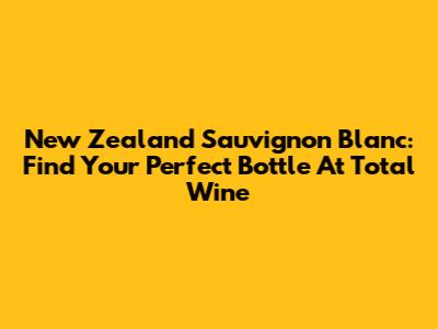 New Zealand Sauvignon Blanc: Find Your Perfect Bottle At Total Wine