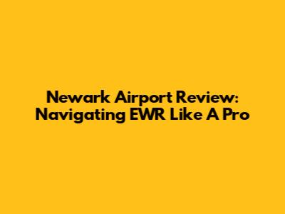Newark Airport Review: Navigating EWR Like A Pro