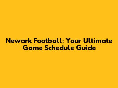 Newark Football: Your Ultimate Game Schedule Guide