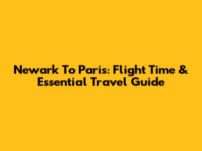Newark To Paris: Flight Time & Essential Travel Guide