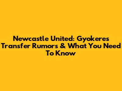Newcastle United: Gyokeres Transfer Rumors & What You Need To Know