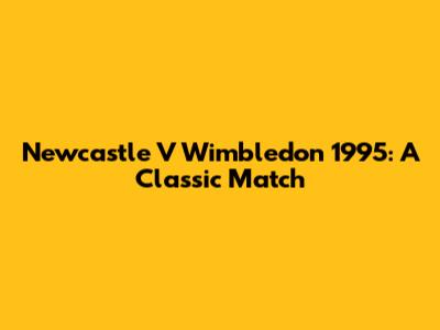 Newcastle V Wimbledon 1995: A Classic Match