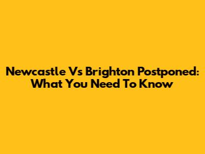 Newcastle Vs Brighton Postponed: What You Need To Know