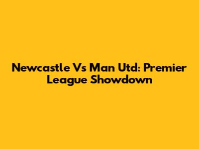 Newcastle Vs Man Utd: Premier League Showdown