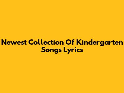 Newest Collection Of Kindergarten Songs Lyrics