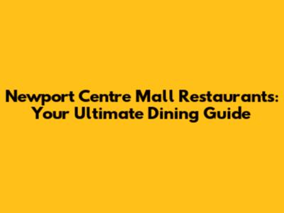 Newport Centre Mall Restaurants: Your Ultimate Dining Guide