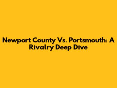 Newport County Vs. Portsmouth: A Rivalry Deep Dive