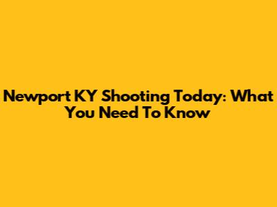 Newport KY Shooting Today: What You Need To Know