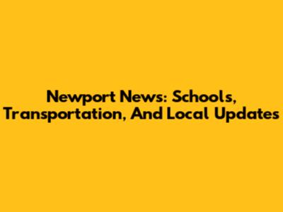 Newport News: Schools, Transportation, And Local Updates