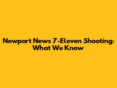 Newport News 7-Eleven Shooting: What We Know