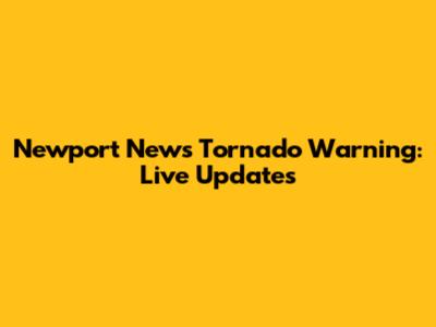 Newport News Tornado Warning: Live Updates