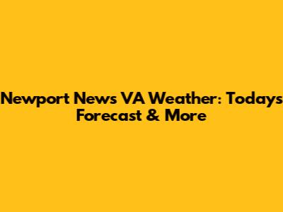 Newport News VA Weather: Today's Forecast & More