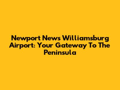 Newport News Williamsburg Airport: Your Gateway To The Peninsula