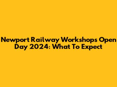 Newport Railway Workshops Open Day 2024: What To Expect